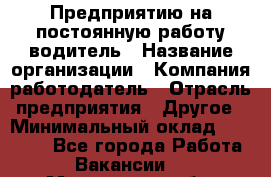 Предприятию на постоянную работу водитель › Название организации ­ Компания-работодатель › Отрасль предприятия ­ Другое › Минимальный оклад ­ 20 000 - Все города Работа » Вакансии   . Московская обл.,Звенигород г.